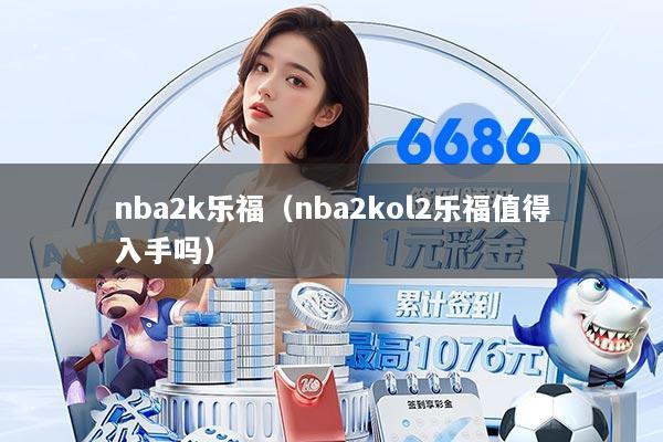 nba2k乐福（nba2kol2乐福值得入手吗）