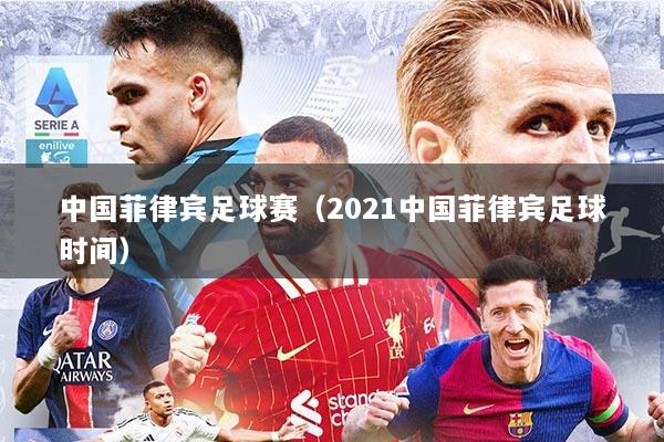 中国菲律宾足球赛（2021中国菲律宾足球时间）