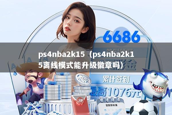 ps4nba2k15（ps4nba2k15离线模式能升级徽章吗）