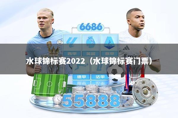 水球锦标赛2022(水球锦标赛门票)