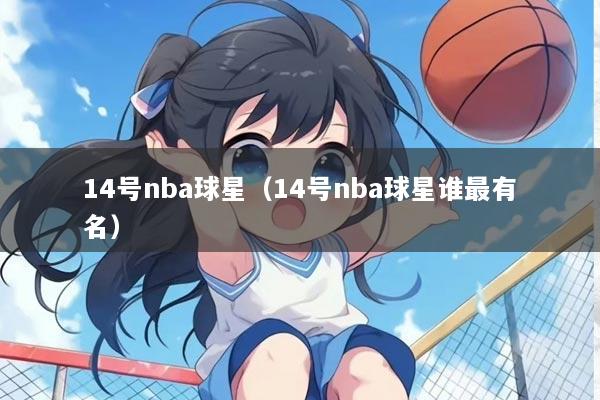 14号nba球星（14号nba球星谁最有名）