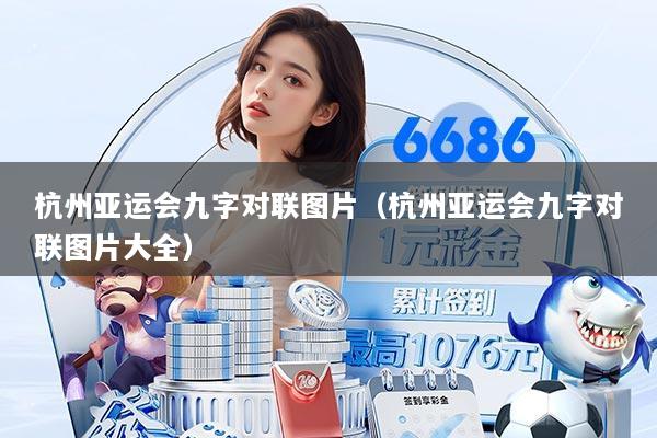 杭州亚运会九字对联图片（杭州亚运会九字对联图片大全）