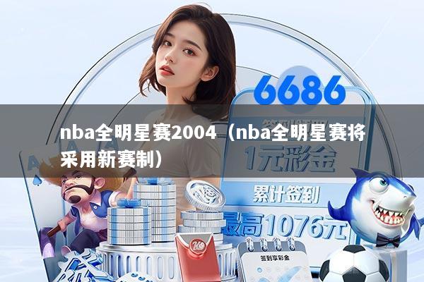 nba全明星赛2004（nba全明星赛将采用新赛制）