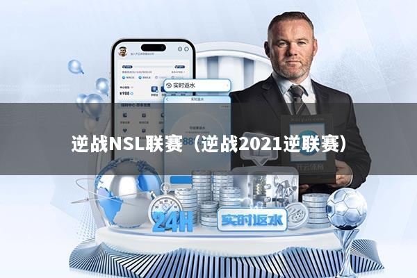 逆战NSL联赛（逆战2021逆联赛）