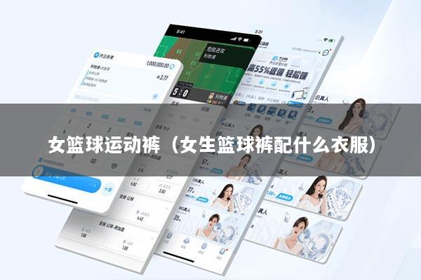 女篮球运动裤（女生篮球裤配什么衣服）