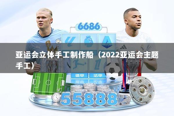 亚运会立体手工制作船（2022亚运会主题手工）