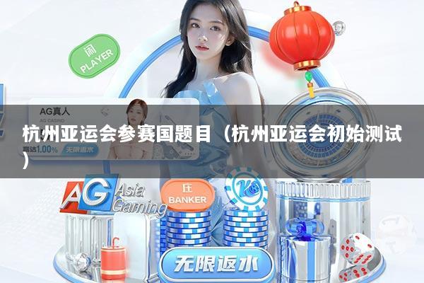 杭州亚运会参赛国题目（杭州亚运会初始测试）