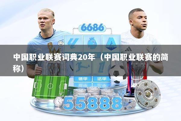中国职业联赛词典20年（中国职业联赛的简称）