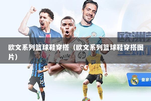 欧文系列篮球鞋穿搭（欧文系列篮球鞋穿搭图片）