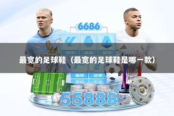 最宽的足球鞋（最宽的足球鞋是哪一款）
