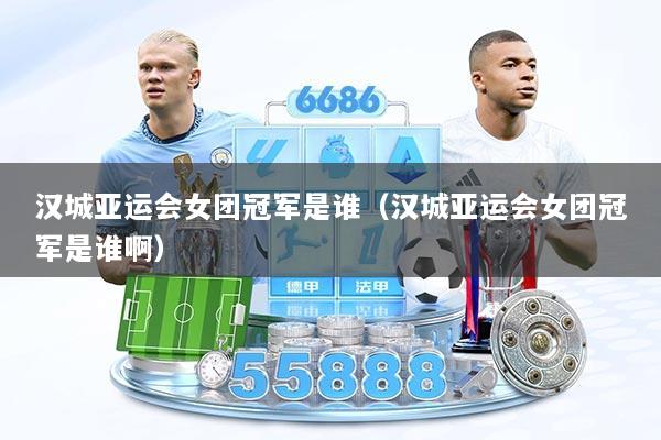 汉城亚运会女团冠军是谁（汉城亚运会女团冠军是谁啊）