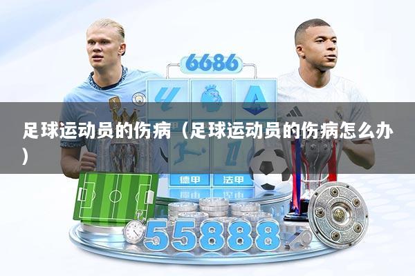 足球运动员的伤病（足球运动员的伤病怎么办）