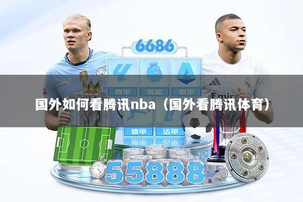 国外如何看腾讯nba（国外看腾讯体育）