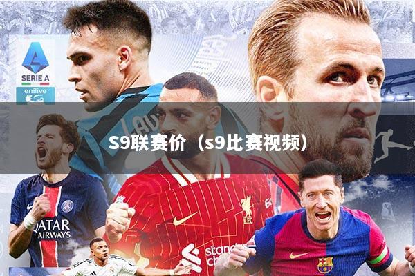 S9联赛价（s9比赛视频）